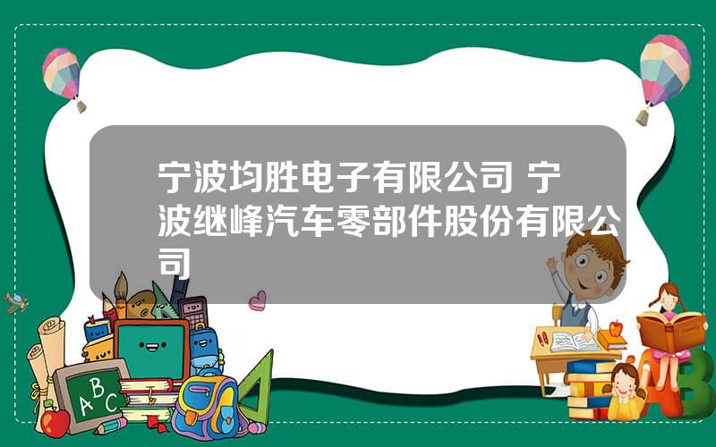 宁波均胜电子有限公司 宁波继峰汽车零部件股份有限公司